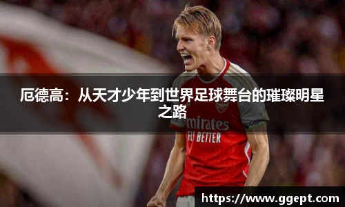 厄德高：从天才少年到世界足球舞台的璀璨明星之路