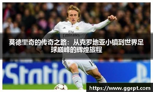 莫德里奇的传奇之路：从克罗地亚小镇到世界足球巅峰的辉煌旅程
