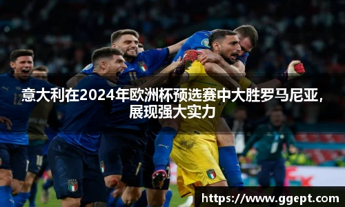 意大利在2024年欧洲杯预选赛中大胜罗马尼亚，展现强大实力