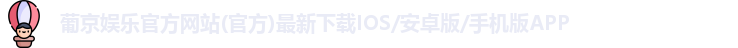 葡京娱乐官方网站(官方)最新下载IOS/安卓版/手机版APP